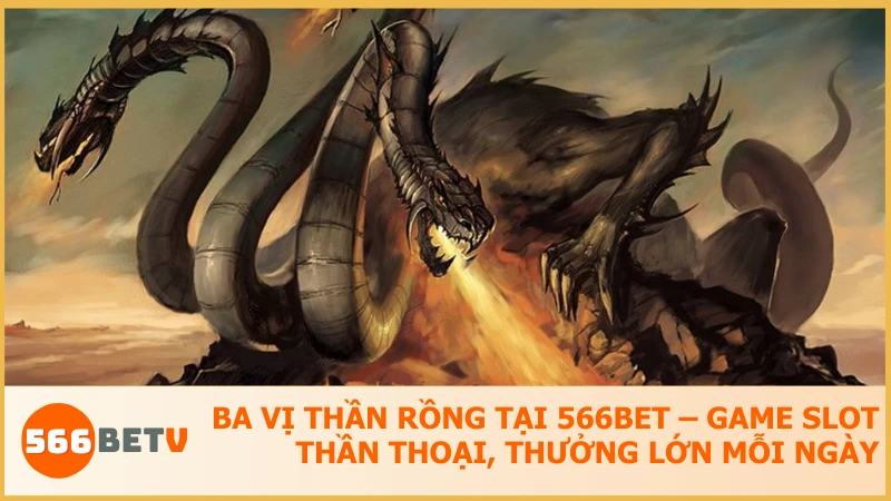 Ba Vị Thần Rồng tái hiện thế giới thần thoại sống động với cơ hội trúng thưởng hấp dẫn từng vòng quay