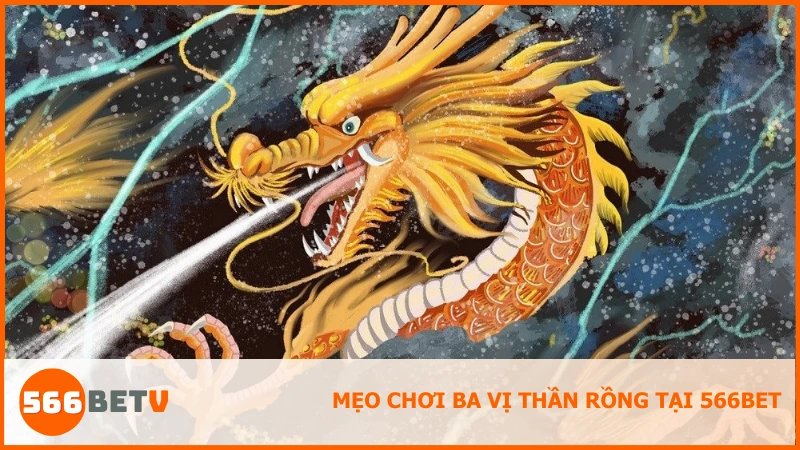Các mẹo hiệu quả chơi 3 vị thần rồng dễ thắng tại 566BET